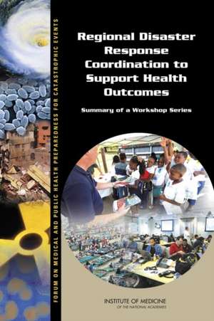 Regional Disaster Response Coordination to Support Health Outcomes: Summary of a Workshop Series de Forum on Medical and Public Health Prepa