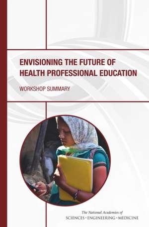 Envisioning the Future of Health Professional Education de National Academies of Sciences Engineering and Medicine