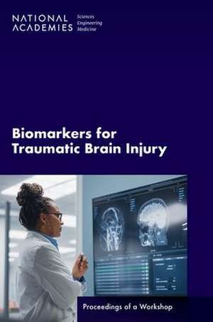 Biomarkers for Traumatic Brain Injury: Proceedings of a Workshop de National Academies Of Sciences Engineeri