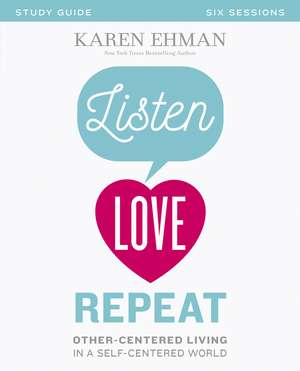 Listen, Love, Repeat Bible Study Guide: Other-Centered Living in a Self-Centered World de Karen Ehman