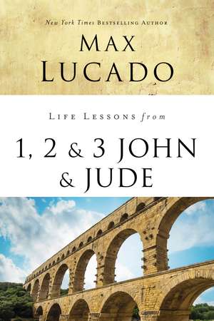 Life Lessons from 1, 2, 3 John and Jude: Living and Loving by Truth de Max Lucado