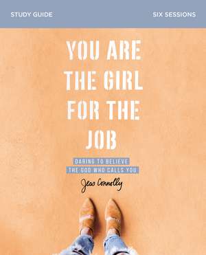 You Are the Girl for the Job Bible Study Guide: Daring to Believe the God Who Calls You de Jess Connolly