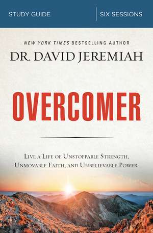 Overcomer Bible Study Guide: Live a Life of Unstoppable Strength, Unmovable Faith, and Unbelievable Power de Dr. David Jeremiah