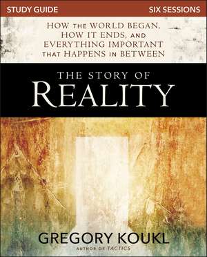 The Story of Reality Study Guide: How the World Began, How it Ends, and Everything Important that Happens in Between de Gregory Koukl