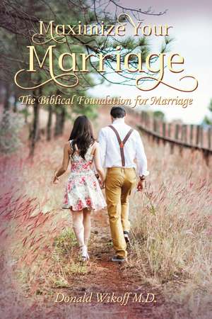 Maximize Your Marriage: The Biblical Foundations for Marriage de Donald Wikoff, M.D.