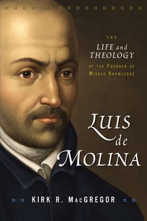 Luis de Molina: The Life and Theology of the Founder of Middle Knowledge de Kirk R. MacGregor