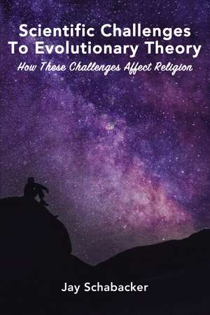 Scientific Challenges to Evolutionary Theory: How these Challenges Affect Religion de Jay Schabacker