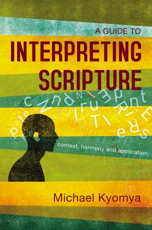 A Guide to Interpreting Scripture: Context, Harmony, and Application de Michael Kyomya