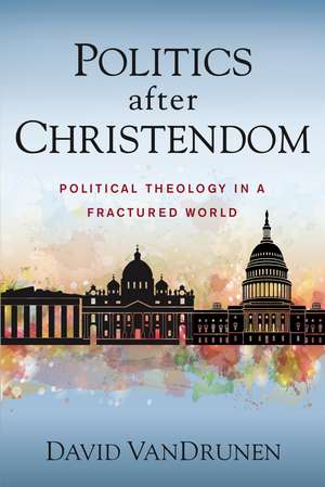 Politics after Christendom: Political Theology in a Fractured World de David VanDrunen