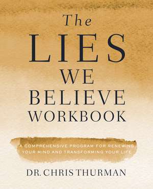 The Lies We Believe Workbook: A Comprehensive Program for Renewing Your Mind and Transforming Your Life de Dr. Chris Thurman