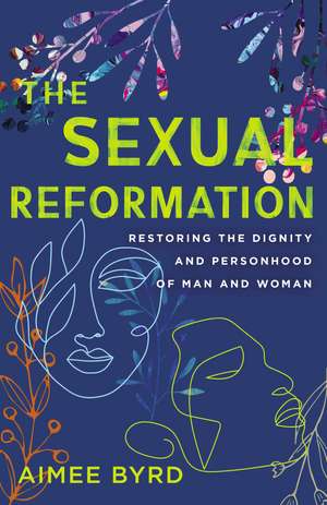 The Sexual Reformation: Restoring the Dignity and Personhood of Man and Woman de Aimee Byrd