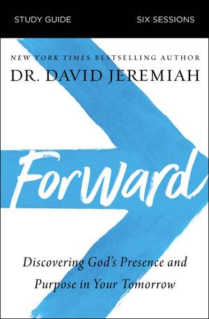 Forward Bible Study Guide: Discovering God's Presence and Purpose in Your Tomorrow de Dr. David Jeremiah