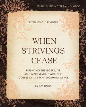 When Strivings Cease Bible Study Guide plus Streaming Video: Replacing the Gospel of Self-Improvement with the Gospel of Life-Transforming Grace de Ruth Chou Simons