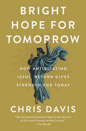 Bright Hope for Tomorrow: How Anticipating Jesus’ Return Gives Strength for Today de Chris Davis