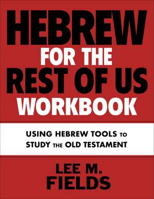 Hebrew for the Rest of Us Workbook: Using Hebrew Tools to Study the Old Testament de Lee M. Fields