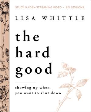 The Hard Good Bible Study Guide plus Streaming Video: Showing Up When You Want to Shut Down de Lisa Whittle