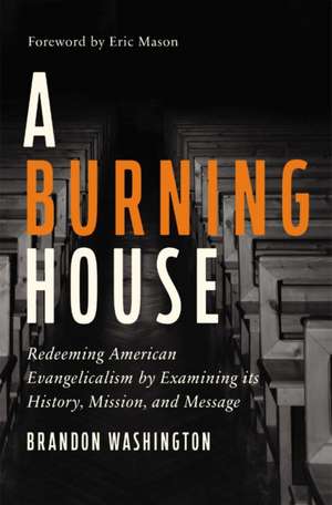 A Burning House: Redeeming American Evangelicalism by Examining Its History, Mission, and Message de Brandon Washington