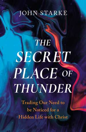 The Secret Place of Thunder: Trading Our Need to Be Noticed for a Hidden Life with Christ de John Starke