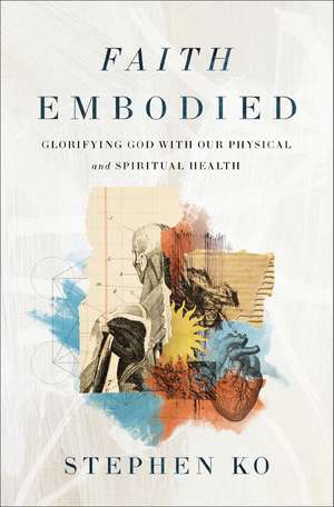 Faith Embodied: Glorifying God with Our Physical and Spiritual Health de Stephen Ko