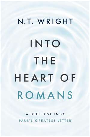 Into the Heart of Romans: A Deep Dive into Paul's Greatest Letter de N. T. Wright