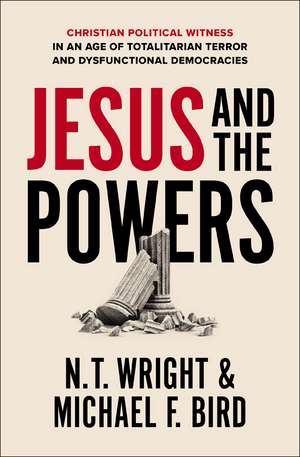 Jesus and the Powers: Christian Political Witness in an Age of Totalitarian Terror and Dysfunctional Democracies de N. T. Wright