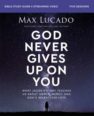 God Never Gives Up on You Bible Study Guide plus Streaming Video: What Jacob’s Story Teaches Us About Grace, Mercy, and God’s Relentless Love de Max Lucado