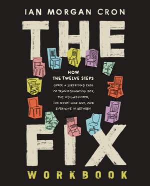 The Fix Workbook: How the Twelve Steps Offer a Surprising Path of Transformation for the Well-Adjusted, the Down-and-Out, and Everyone in Between de Ian Morgan Cron