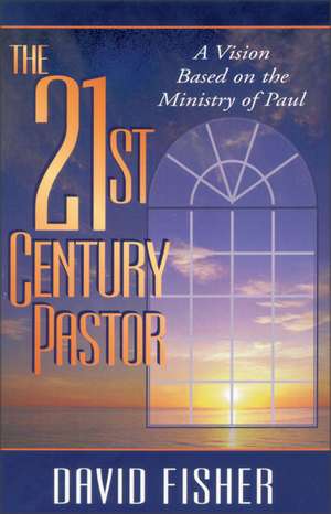 21st Century Pastor: A Vision Based on the Ministry of Paul de David C. Fisher