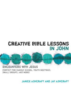 Creative Bible Lessons in John: Encounters with Jesus de Janice and Jay Ashcraft