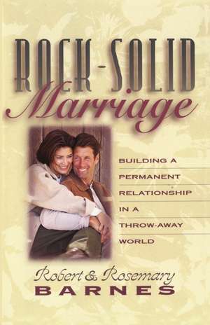 Rock-Solid Marriage: Building a Permanent Relationship in a Throw-Away World de Robert G. Barnes