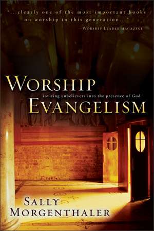 Worship Evangelism: Inviting Unbelievers into the Presence of God de Sally Morgenthaler