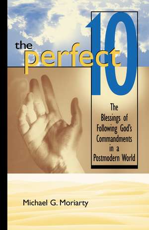 The Perfect 10: The Blessings of Following God's Commandments in a Postmodern World de Michael G. Moriarty