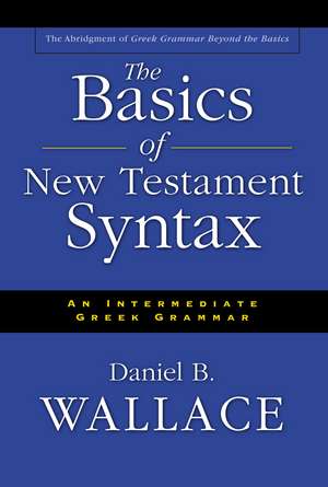 The Basics of New Testament Syntax: An Intermediate Greek Grammar de Daniel B. Wallace