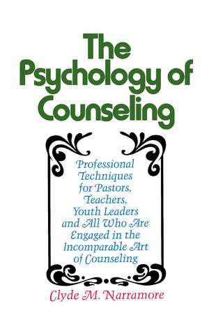 Psychology of Counseling: Professional Techniques for Pastors, Teachers, Youth Leaders and All Who Are Engaged in the Incomparable Art of Counseling de Clyde Narramore