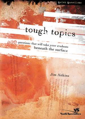 Tough Topics: 600 Questions That Will Take Your Students Beneath the Surface de Jim Aitkins