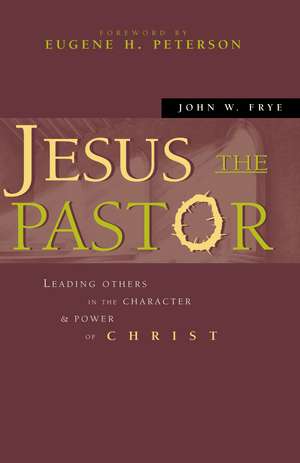 Jesus the Pastor: Leading Others in the Character and Power of Christ de John W. Frye