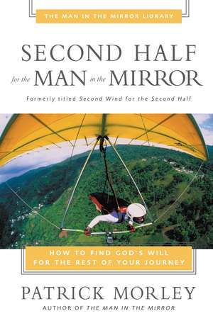 Second Half for the Man in the Mirror: How to Find God's Will for the Rest of Your Journey de Patrick Morley