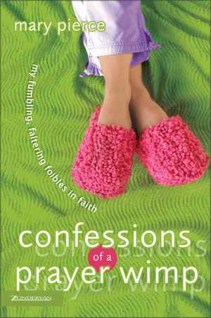 Confessions of a Prayer Wimp: My Fumbling, Faltering Foibles in Faith de Mary Pierce