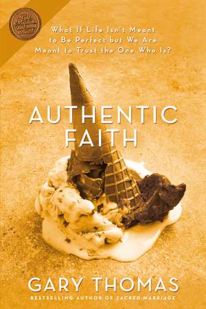 Authentic Faith: The Power of a Fire-Tested Life de Gary Thomas