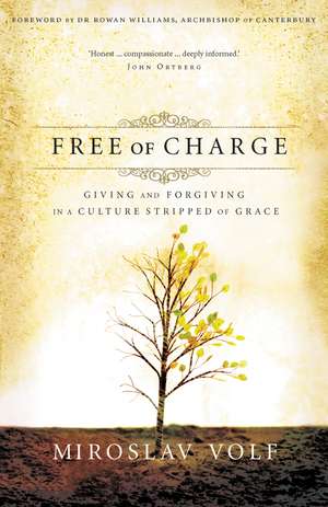 Free of Charge: Giving and Forgiving in a Culture Stripped of Grace de Miroslav Volf