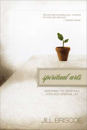 Spiritual Arts: Mastering the Disciplines for a Rich Spiritual Life de Jill Briscoe