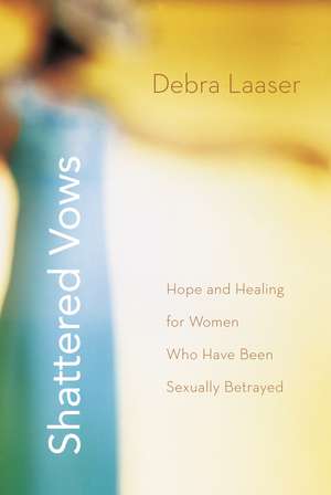 Shattered Vows: Hope and Healing for Women Who Have Been Sexually Betrayed de Debra Laaser