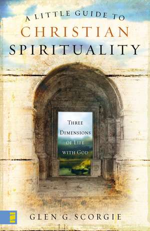 A Little Guide to Christian Spirituality: Three Dimensions of Life with God de Glen G. Scorgie