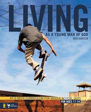 Living as a Young Man of God: An 8-Week Curriculum for Middle School Guys de Ken Rawson