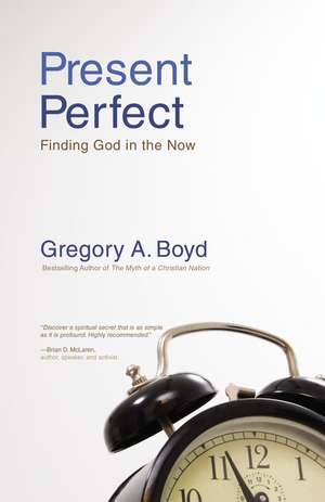 Present Perfect: Finding God in the Now de Gregory A. Boyd