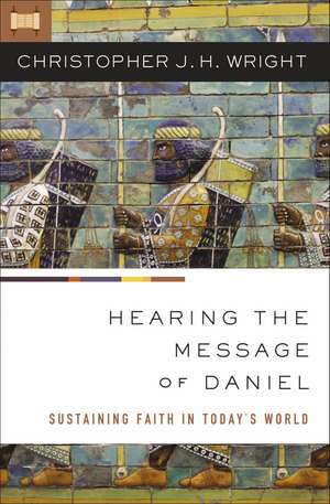 Hearing the Message of Daniel: Sustaining Faith in Today’s World de Christopher J. H. Wright