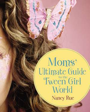 Moms' Ultimate Guide to the Tween Girl World de Nancy N. Rue