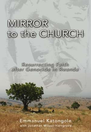 Mirror to the Church: Resurrecting Faith after Genocide in Rwanda de Emmanuel M. Katongole