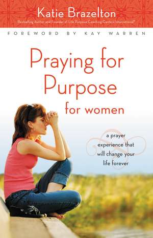 Praying for Purpose for Women: A Prayer Experience That Will Change Your Life Forever de Katherine Brazelton