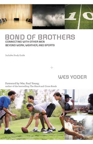 Bond of Brothers: Connecting with Other Men Beyond Work, Weather and Sports de Wes Yoder